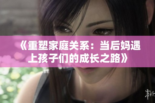 《重塑家庭关系：当后妈遇上孩子们的成长之路》
