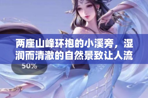 两座山峰环抱的小溪旁，湿润而清澈的自然景致让人流连忘返