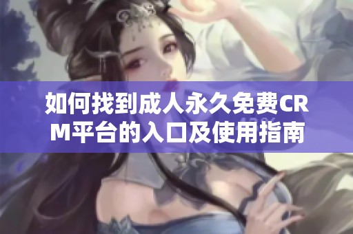 如何找到成人永久免费CRM平台的入口及使用指南
