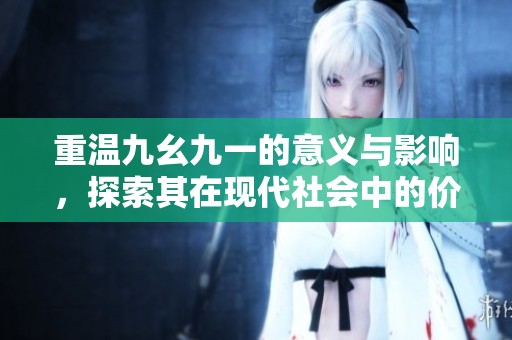 重温九幺九一的意义与影响，探索其在现代社会中的价值