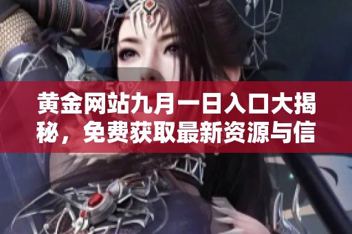 黄金网站九月一日入口大揭秘，免费获取最新资源与信息！