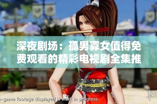 深夜剧场：孤男寡女值得免费观看的精彩电视剧全集推荐