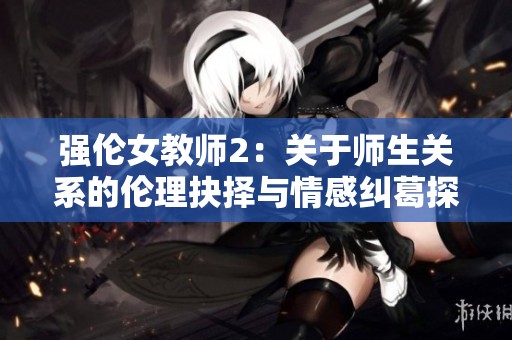 强伦女教师2：关于师生关系的伦理抉择与情感纠葛探讨