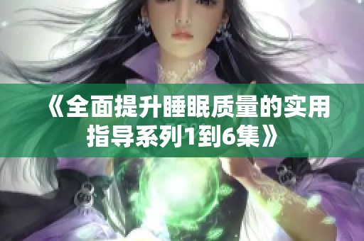 《全面提升睡眠质量的实用指导系列1到6集》