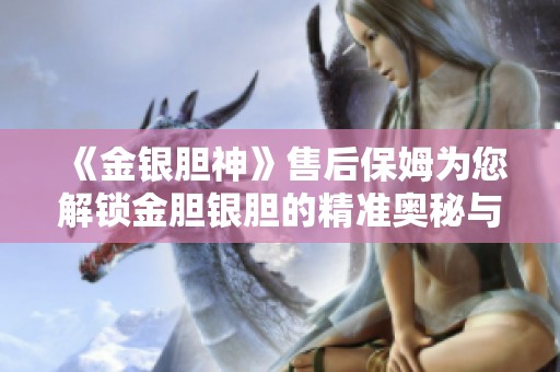 《金银胆神》售后保姆为您解锁金胆银胆的精准奥秘与效果探索