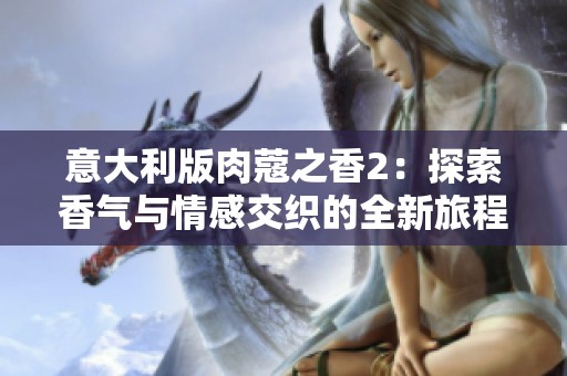 意大利版肉蔻之香2：探索香气与情感交织的全新旅程
