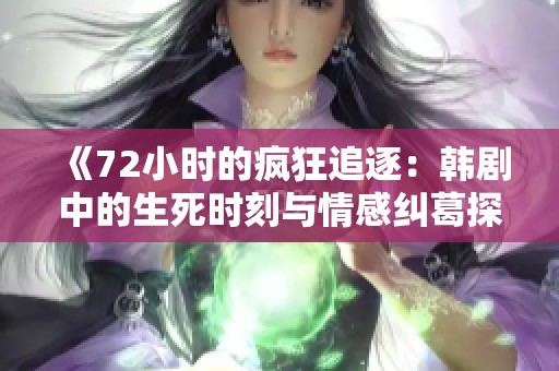 《72小时的疯狂追逐：韩剧中的生死时刻与情感纠葛探讨》