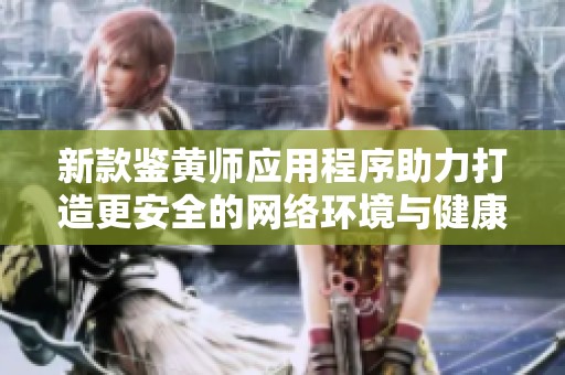 新款鉴黄师应用程序助力打造更安全的网络环境与健康的社交平台