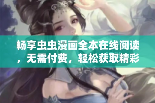 畅享虫虫漫画全本在线阅读，无需付费，轻松获取精彩内容