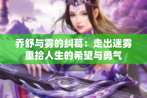 乔舒与雾的纠葛：走出迷雾重拾人生的希望与勇气