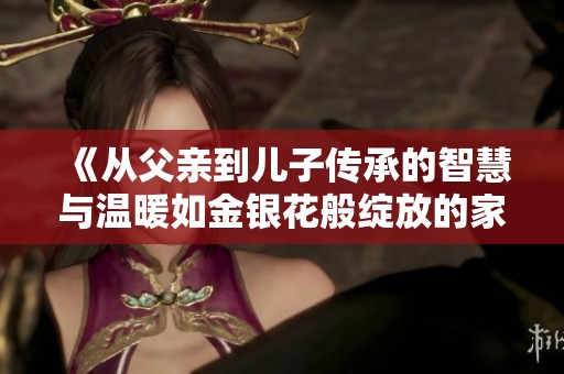 《从父亲到儿子传承的智慧与温暖如金银花般绽放的家族故事》