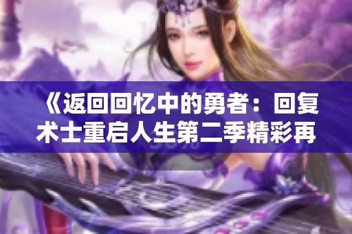 《返回回忆中的勇者：回复术士重启人生第二季精彩再续》