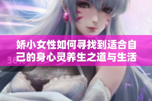 娇小女性如何寻找到适合自己的身心灵养生之道与生活平衡