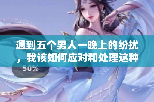 遇到五个男人一晚上的纷扰，我该如何应对和处理这种情况呢