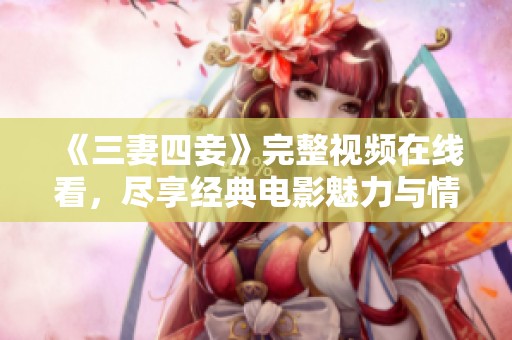 《三妻四妾》完整视频在线看，尽享经典电影魅力与情感纠葛