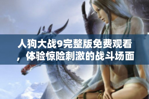 人狗大战9完整版免费观看，体验惊险刺激的战斗场面与精彩剧情