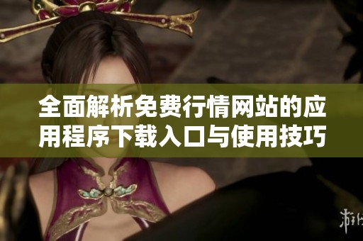 全面解析免费行情网站的应用程序下载入口与使用技巧