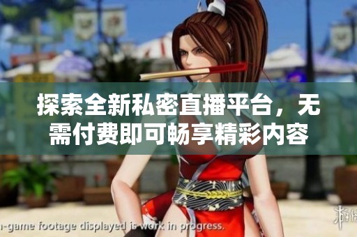 探索全新私密直播平台，无需付费即可畅享精彩内容