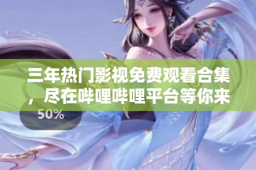 三年热门影视免费观看合集，尽在哔哩哔哩平台等你来享受