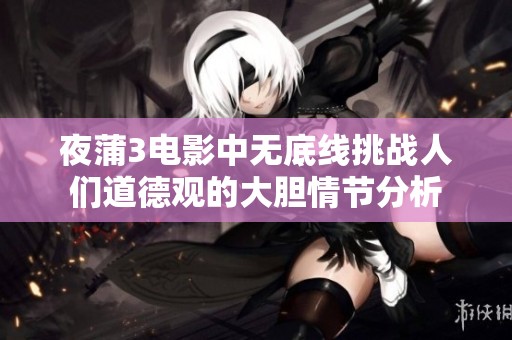 夜蒲3电影中无底线挑战人们道德观的大胆情节分析