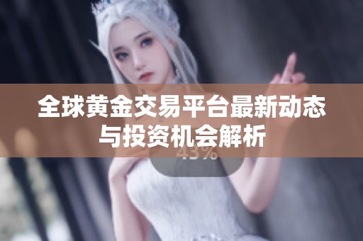 全球黄金交易平台最新动态与投资机会解析