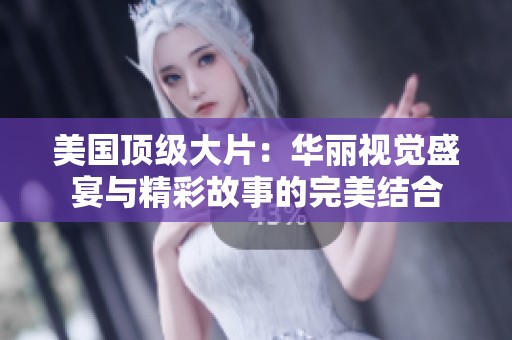 美国顶级大片：华丽视觉盛宴与精彩故事的完美结合