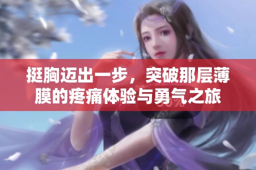 挺胸迈出一步，突破那层薄膜的疼痛体验与勇气之旅