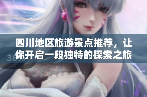 四川地区旅游景点推荐，让你开启一段独特的探索之旅