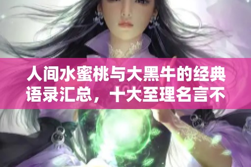 人间水蜜桃与大黑牛的经典语录汇总，十大至理名言不容错过