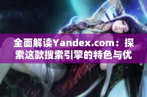 全面解读Yandex.com：探索这款搜索引擎的特色与优势