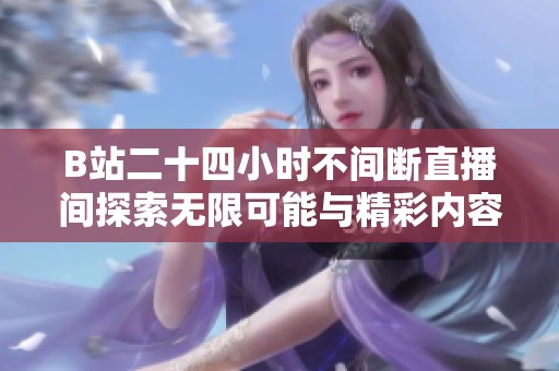 B站二十四小时不间断直播间探索无限可能与精彩内容分享