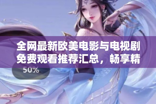 全网最新欧美电影与电视剧免费观看推荐汇总，畅享精彩影视盛宴