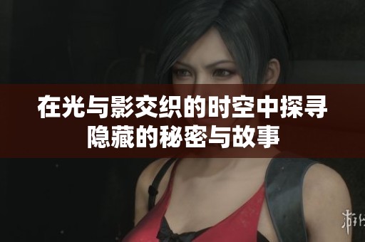 在光与影交织的时空中探寻隐藏的秘密与故事