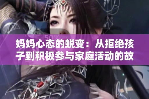 妈妈心态的蜕变：从拒绝孩子到积极参与家庭活动的故事