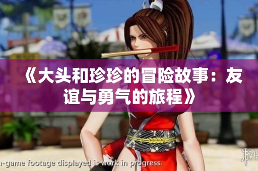 《大头和珍珍的冒险故事：友谊与勇气的旅程》