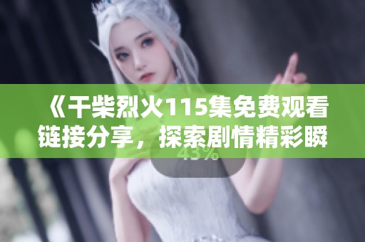 《干柴烈火115集免费观看链接分享，探索剧情精彩瞬间》