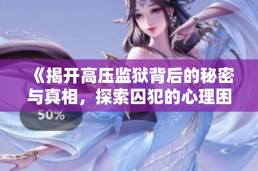 《揭开高压监狱背后的秘密与真相，探索囚犯的心理困境与生活挑战》