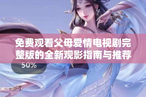 免费观看父母爱情电视剧完整版的全新观影指南与推荐