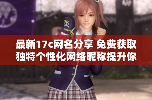 最新17c网名分享 免费获取独特个性化网络昵称提升你的在线形象