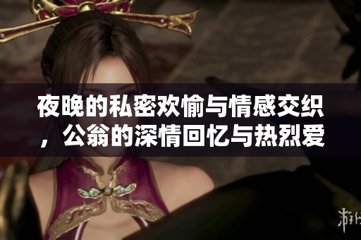 夜晚的私密欢愉与情感交织，公翁的深情回忆与热烈爱恋