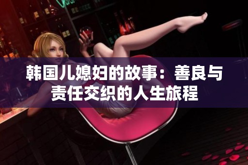 韩国儿媳妇的故事：善良与责任交织的人生旅程
