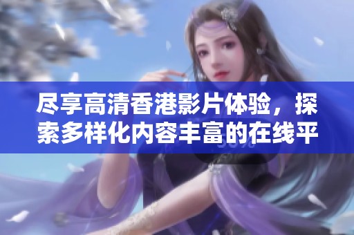 尽享高清香港影片体验，探索多样化内容丰富的在线平台与资源分享
