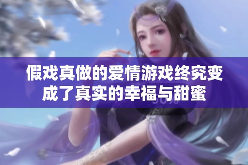 假戏真做的爱情游戏终究变成了真实的幸福与甜蜜