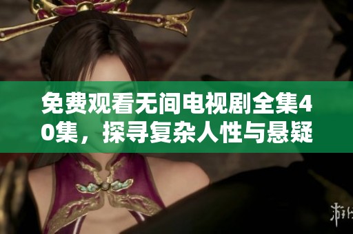 免费观看无间电视剧全集40集，探寻复杂人性与悬疑故事的魅力
