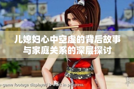 儿媳妇心中空虚的背后故事与家庭关系的深层探讨