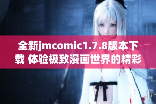 全新jmcomic1.7.8版本下载 体验极致漫画世界的精彩与乐趣