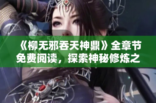 《柳无邪吞天神鼎》全章节免费阅读，探索神秘修炼之旅的精彩故事