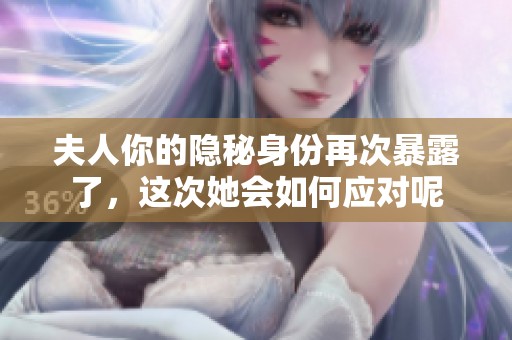夫人你的隐秘身份再次暴露了，这次她会如何应对呢