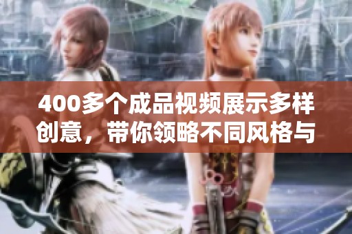 400多个成品视频展示多样创意，带你领略不同风格与精彩瞬间