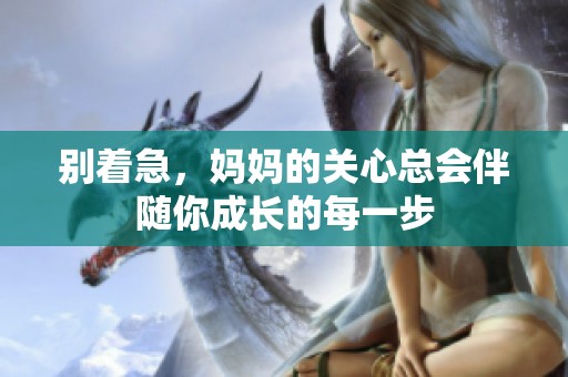 别着急，妈妈的关心总会伴随你成长的每一步